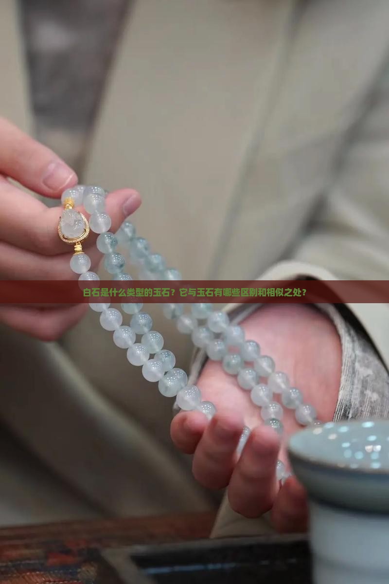 白石是什么类型的玉石？它与玉石有哪些区别和相似之处？