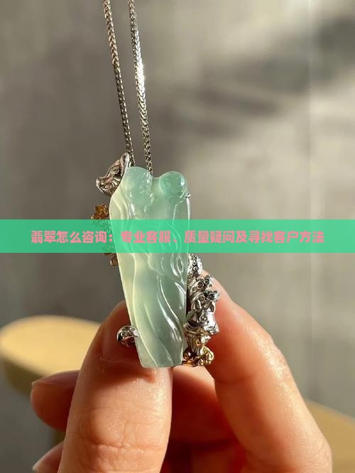 翡翠怎么咨询：专业客服、质量疑问及寻找客户方法