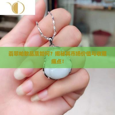 翡翠帕敢品质如何？揭秘其市场价值与收藏痛点！