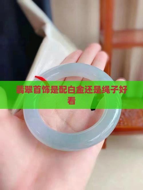 翡翠首饰是配白金还是绳子好看