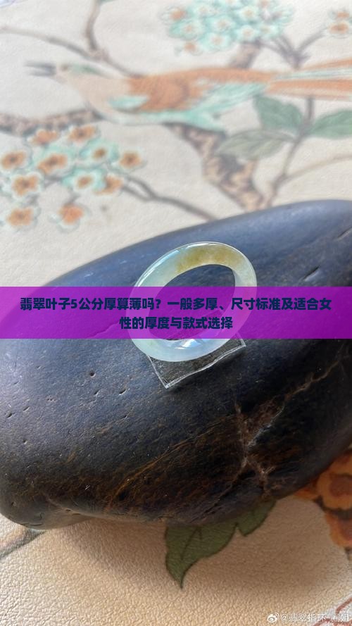 翡翠叶子5公分厚算薄吗？一般多厚、尺寸标准及适合女性的厚度与款式选择