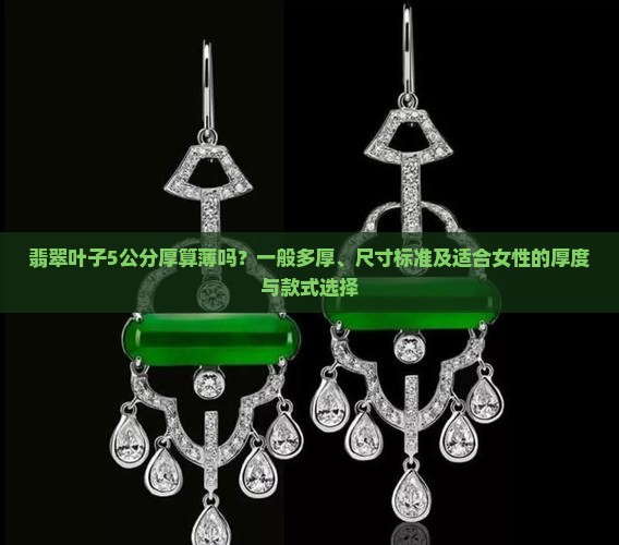 翡翠叶子5公分厚算薄吗？一般多厚、尺寸标准及适合女性的厚度与款式选择