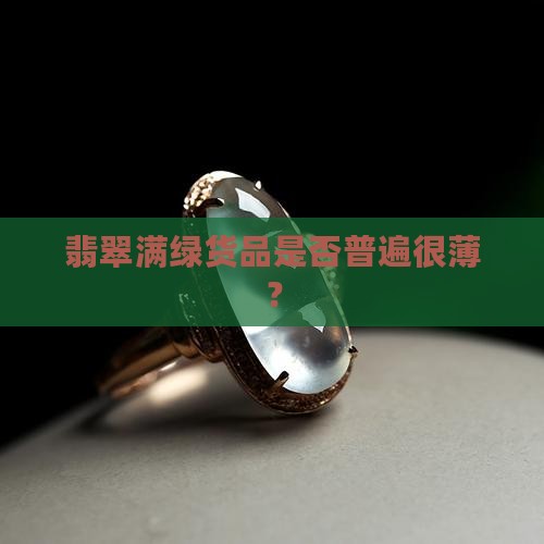 翡翠满绿货品是否普遍很薄？