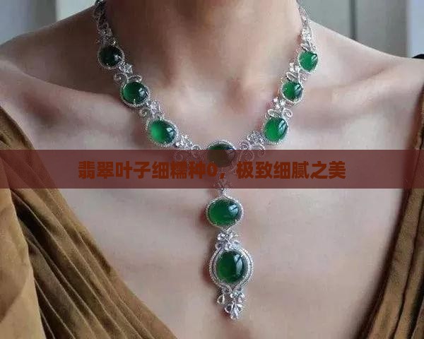 翡翠叶子细糯种0，极致细腻之美