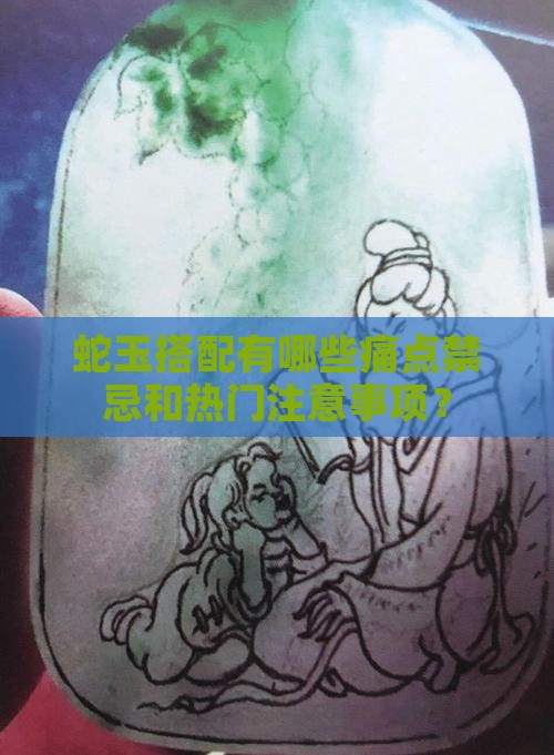 蛇玉搭配有哪些痛点禁忌和热门注意事项？