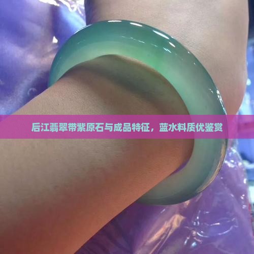 后江翡翠带紫原石与成品特征，蓝水料质优鉴赏