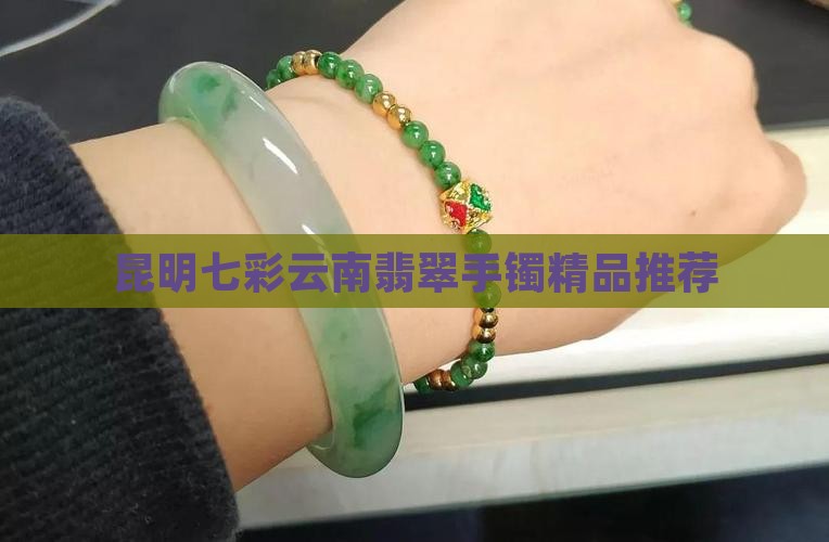 昆明七彩云南翡翠手镯精品推荐