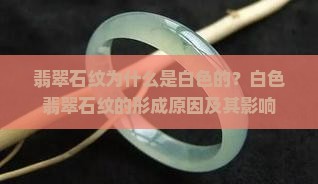 翡翠石纹为什么是白色的？白色翡翠石纹的形成原因及其影响