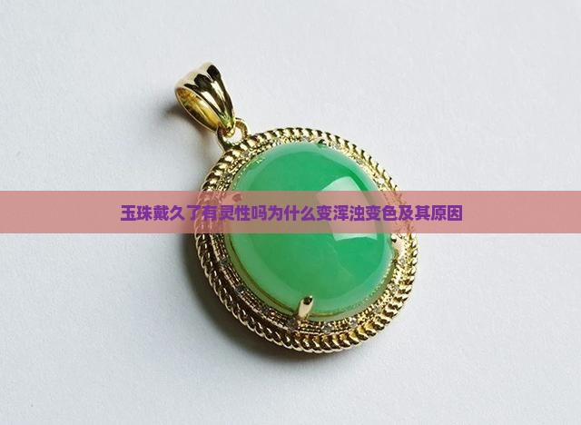 玉珠戴久了有灵性吗为什么变浑浊变色及其原因
