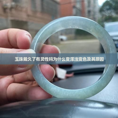 玉珠戴久了有灵性吗为什么变浑浊变色及其原因