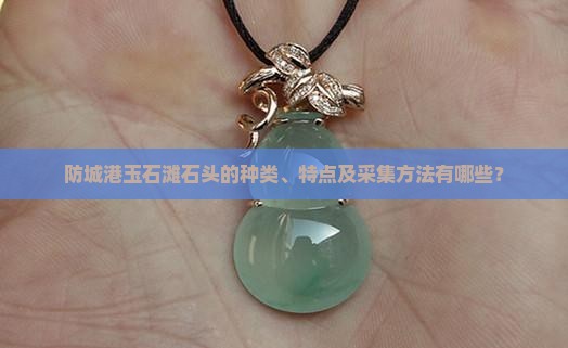 防城港玉石滩石头的种类、特点及采集方法有哪些？