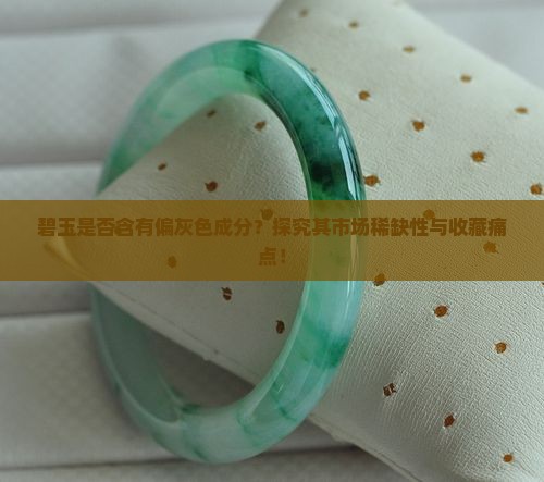 碧玉是否含有偏灰色成分？探究其市场稀缺性与收藏痛点！