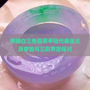 黄绿白三色翡翠手链代表含义及审美与三彩界定探讨
