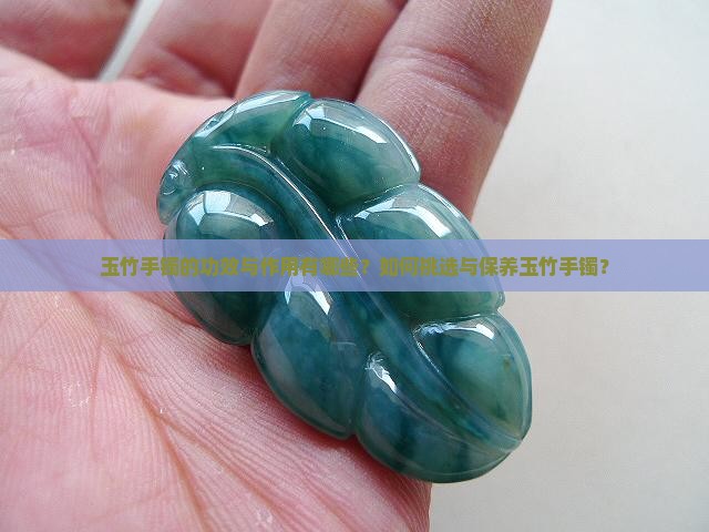 玉竹手镯的功效与作用有哪些？如何挑选与保养玉竹手镯？