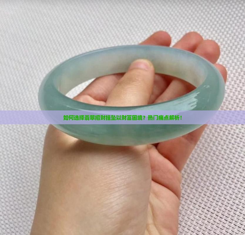 如何选择翡翠招财挂坠以财富困境？热门痛点解析！