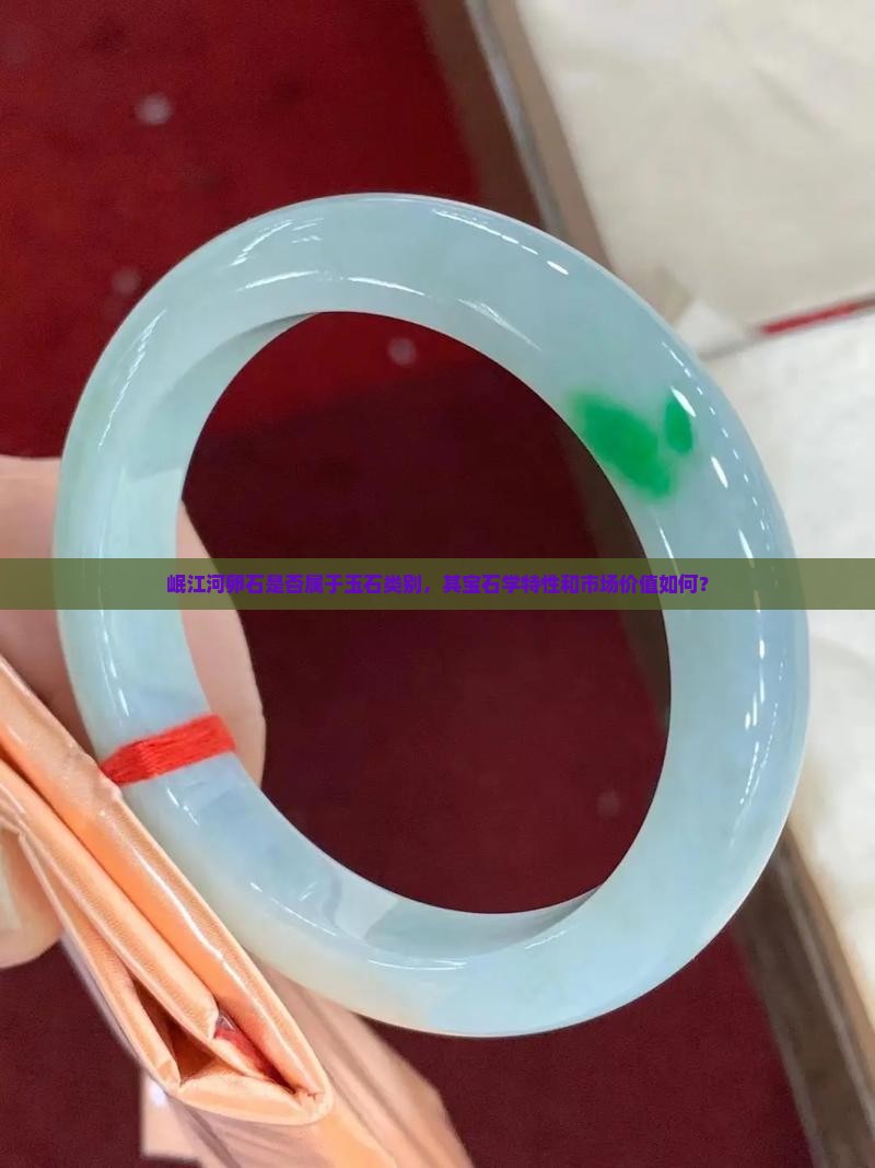 岷江河卵石是否属于玉石类别，其宝石学特性和市场价值如何？