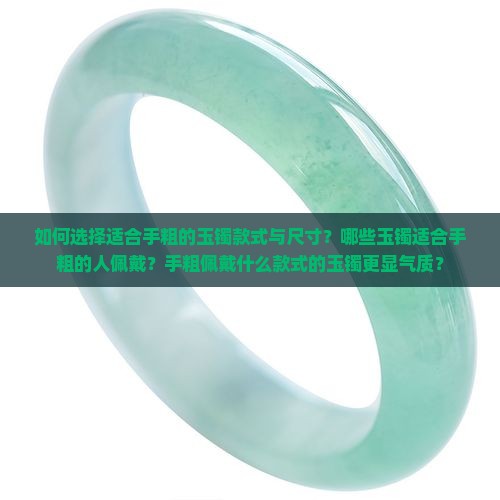 如何选择适合手粗的玉镯款式与尺寸？哪些玉镯适合手粗的人佩戴？手粗佩戴什么款式的玉镯更显气质？