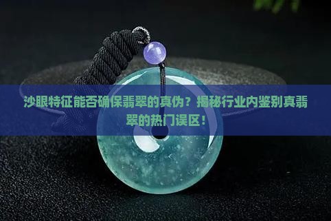 沙眼特征能否确保翡翠的真伪？揭秘行业内鉴别真翡翠的热门误区！