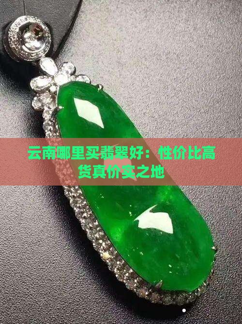 云南哪里买翡翠好：性价比高货真价实之地