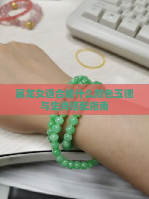 属龙女适合戴什么颜色玉镯与生肖搭配指南
