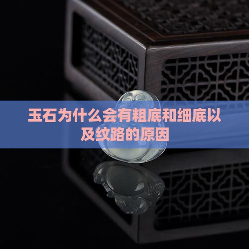 玉石为什么会有粗底和细底以及纹路的原因