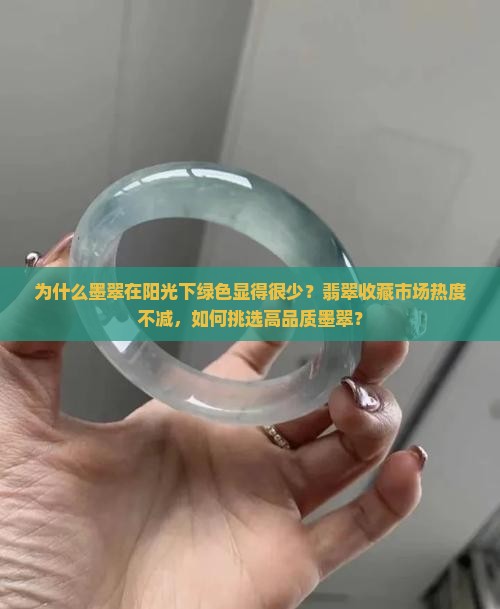 为什么墨翠在阳光下绿色显得很少？翡翠收藏市场热度不减，如何挑选高品质墨翠？