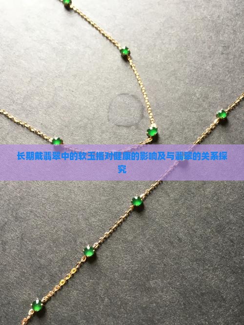 长期戴翡翠中的软玉揩对健康的影响及与翡翠的关系探究