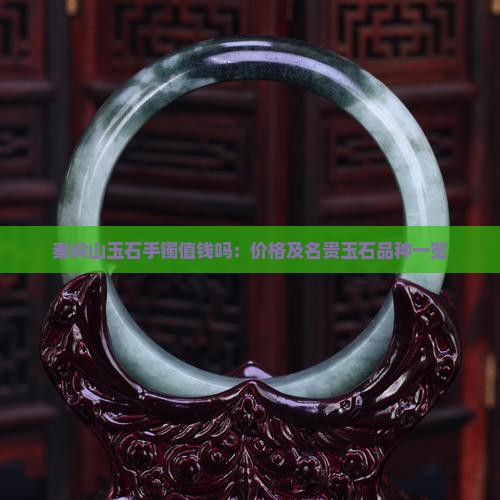 秦岭山玉石手镯值钱吗：价格及名贵玉石品种一览