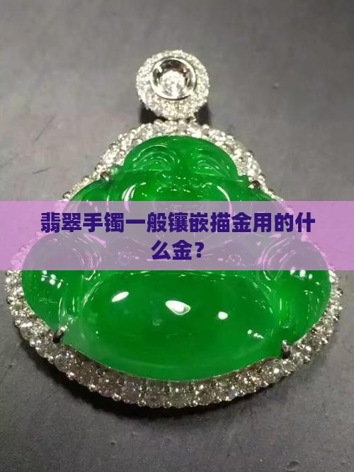 翡翠手镯一般镶嵌描金用的什么金？