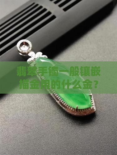翡翠手镯一般镶嵌描金用的什么金？