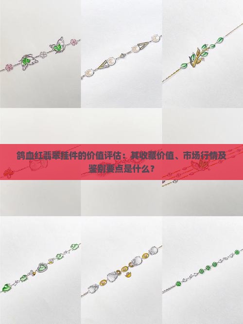 鸽血红翡翠挂件的价值评估：其收藏价值、市场行情及鉴别要点是什么？