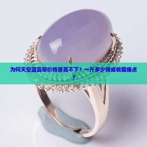 为何天空蓝翡翠价格居高不下？一斤多少钱成收藏痛点？