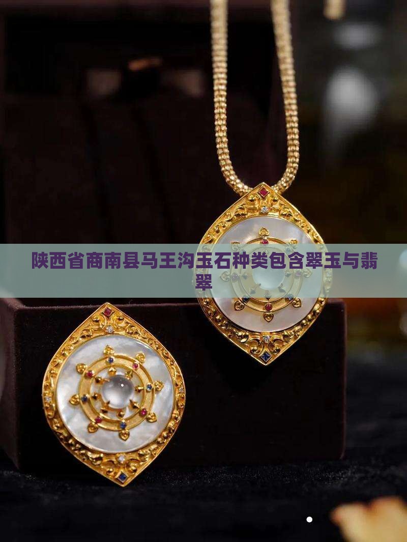 陕西省商南县马王沟玉石种类包含翠玉与翡翠