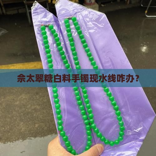 佘太翠糖白料手镯现水线咋办？