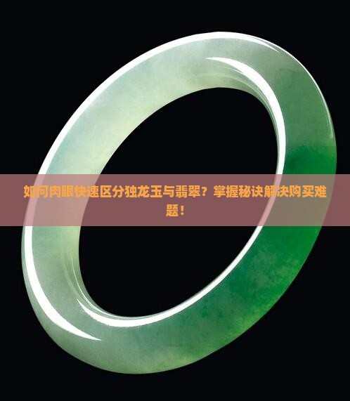 如何肉眼快速区分独龙玉与翡翠？掌握秘诀解决购买难题！