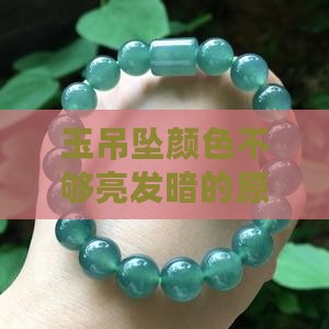 玉吊坠颜色不够亮发暗的原因及是否正常