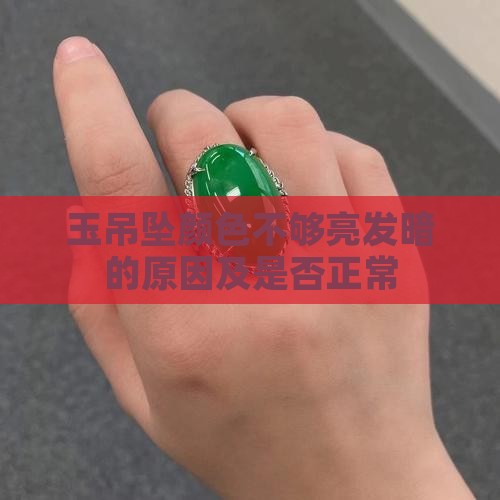 玉吊坠颜色不够亮发暗的原因及是否正常