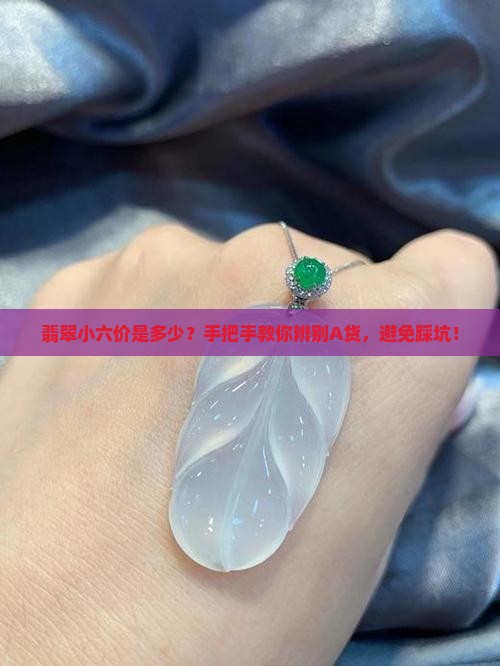 翡翠小六价是多少？手把手教你辨别A货，避免踩坑！