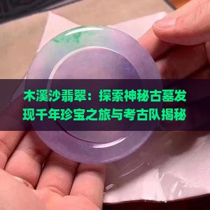 木溪沙翡翠：探索神秘古墓发现千年珍宝之旅与考古队揭秘历史之谜