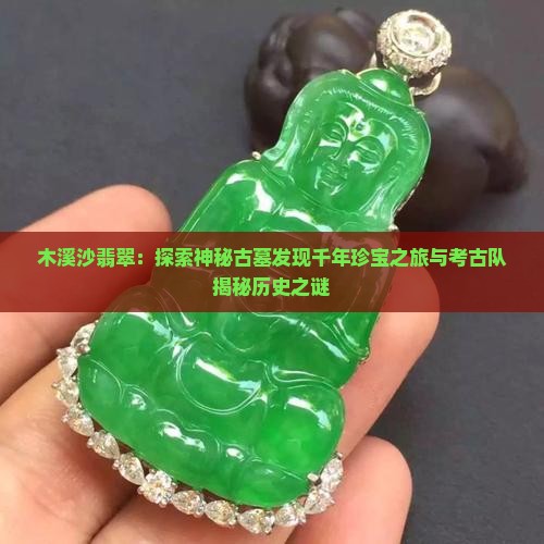木溪沙翡翠：探索神秘古墓发现千年珍宝之旅与考古队揭秘历史之谜