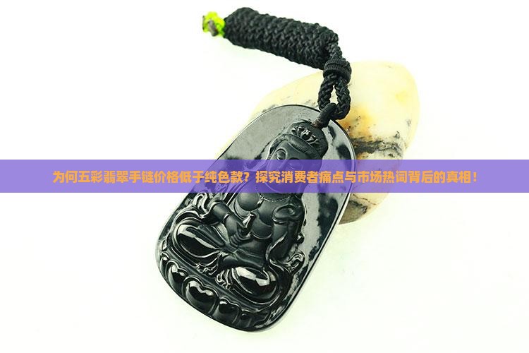 为何五彩翡翠手链价格低于纯色款？探究消费者痛点与市场热词背后的真相！