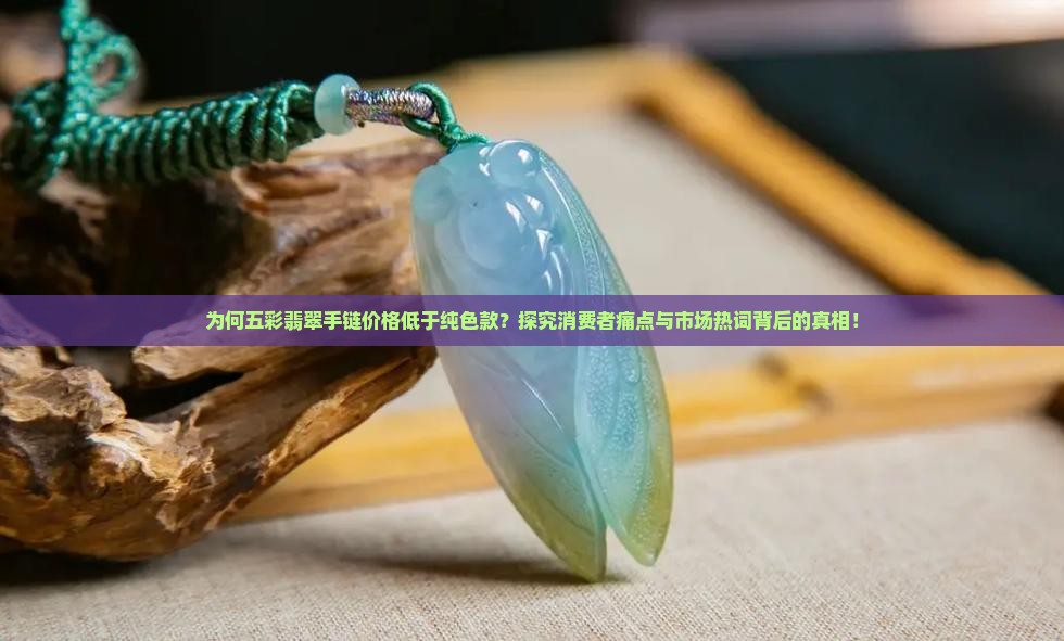 为何五彩翡翠手链价格低于纯色款？探究消费者痛点与市场热词背后的真相！