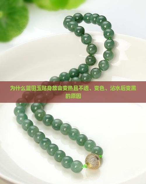 为什么蓝田玉贴身放会变热且不透、变色、沾水后变黑的原因