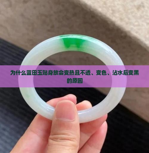 为什么蓝田玉贴身放会变热且不透、变色、沾水后变黑的原因