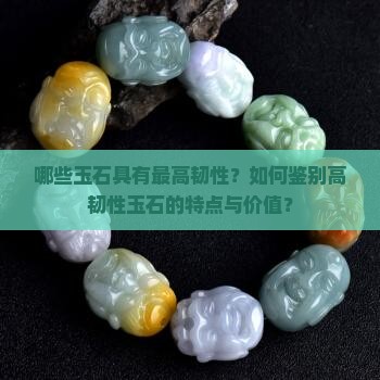 哪些玉石具有最高韧性？如何鉴别高韧性玉石的特点与价值？