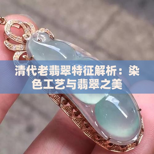 清代老翡翠特征解析：染色工艺与翡翠之美