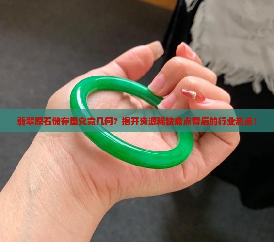 翡翠原石储存量究竟几何？揭开资源稀缺痛点背后的行业热点！