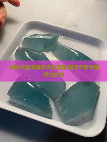 半径85厘米戴多大的玉镯 圆周长及手镯尺寸对照