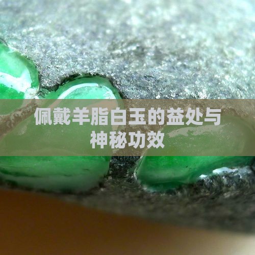 佩戴羊脂白玉的益处与神秘功效