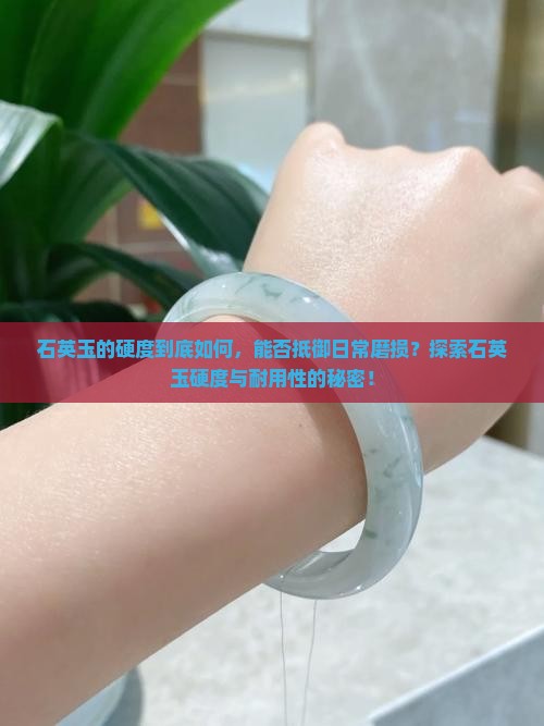 石英玉的硬度到底如何，能否抵御日常磨损？探索石英玉硬度与耐用性的秘密！
